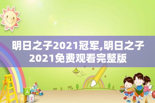 明日之子2021冠军,明日之子2021免费观看完整版