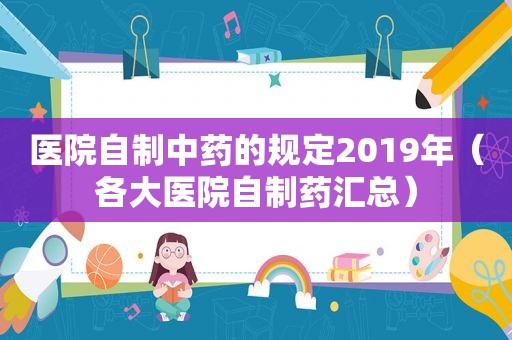 医院自制中药的规定2019年（各大医院自制药汇总）