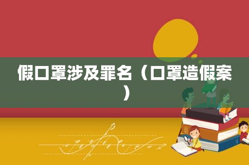 假口罩涉及罪名（口罩造假案）