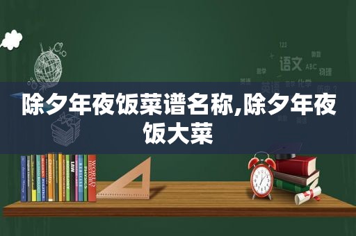 除夕年夜饭菜谱名称,除夕年夜饭大菜