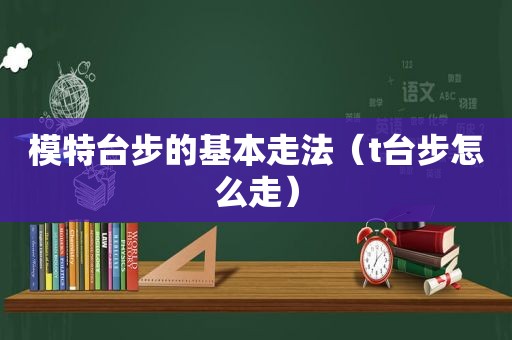 模特台步的基本走法（t台步怎么走）