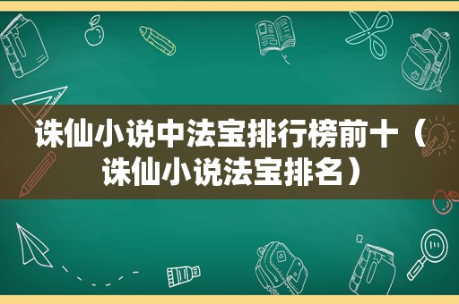 诛仙小说中法宝排行榜前十（诛仙小说法宝排名）