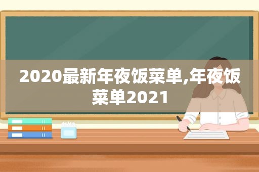 2020最新年夜饭菜单,年夜饭菜单2021