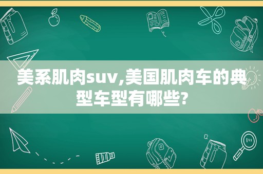 美系肌肉suv,美国肌肉车的典型车型有哪些?