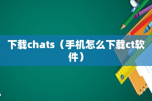 下载chats（手机怎么下载ct软件）