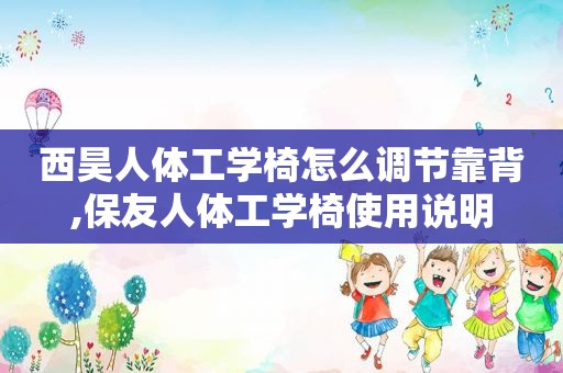 西昊人体工学椅怎么调节靠背,保友人体工学椅使用说明