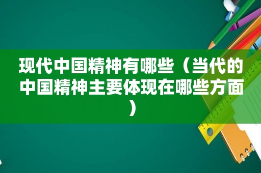 现代中国精神有哪些（当代的中国精神主要体现在哪些方面）