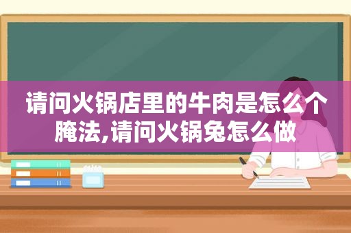 请问火锅店里的牛肉是怎么个腌法,请问火锅兔怎么做