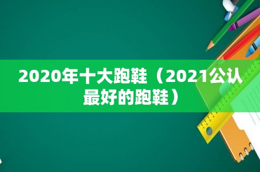 2020年十大跑鞋（2021公认最好的跑鞋）