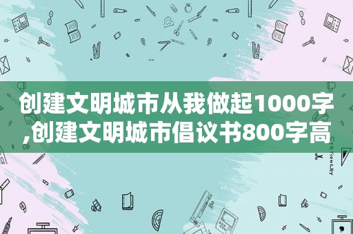 创建文明城市从我做起1000字,创建文明城市倡议书800字高中