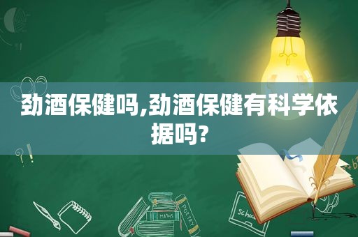 劲酒保健吗,劲酒保健有科学依据吗?