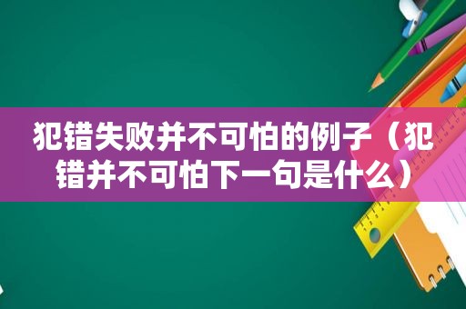 犯错失败并不可怕的例子（犯错并不可怕下一句是什么）