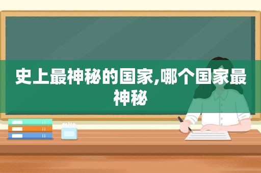 史上最神秘的国家,哪个国家最神秘