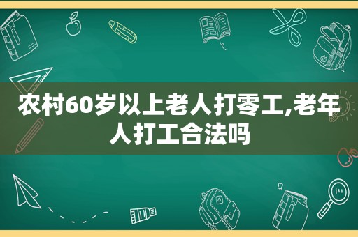 农村60岁以上老人打零工,老年人打工合法吗