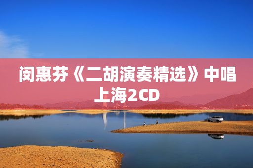 闵惠芬《二胡演奏 *** 》中唱上海2CD