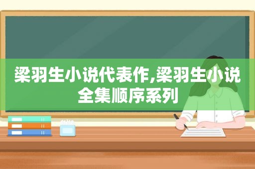 梁羽生小说代表作,梁羽生小说全集顺序系列