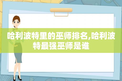 哈利波特里的巫师排名,哈利波特最强巫师是谁