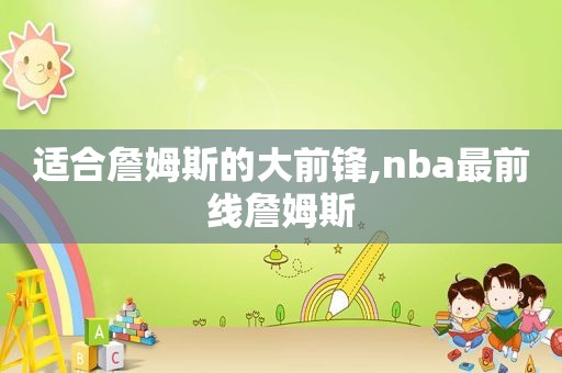 适合詹姆斯的大前锋,nba最前线詹姆斯