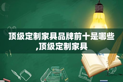 顶级定制家具品牌前十是哪些,顶级定制家具