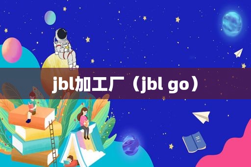 jbl加工厂（jbl go）