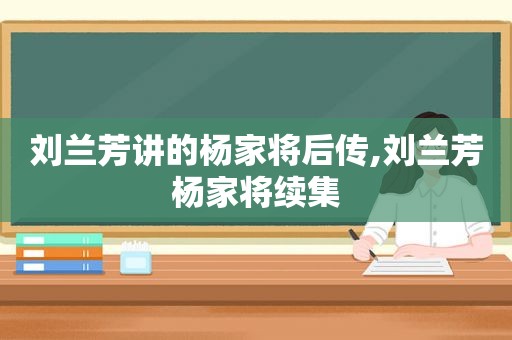 刘兰芳讲的杨家将后传,刘兰芳杨家将续集