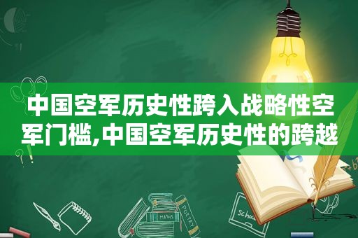 中国空军历史性跨入战略性空军门槛,中国空军历史性的跨越战略空军门槛