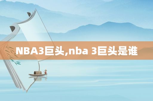 NBA3巨头,nba 3巨头是谁