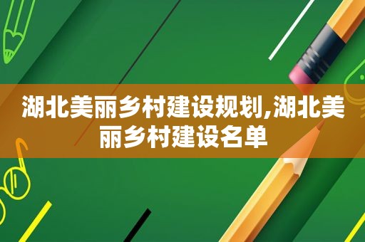 湖北美丽乡村建设规划,湖北美丽乡村建设名单  第1张