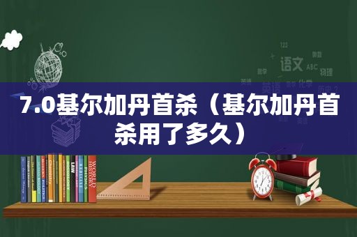 7.0基尔加丹首杀（基尔加丹首杀用了多久）