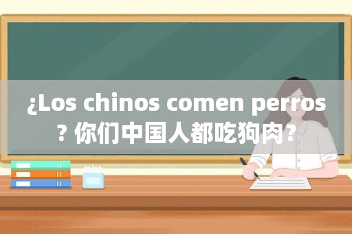 ¿Los chinos comen perros? 你们中国人都吃狗肉？