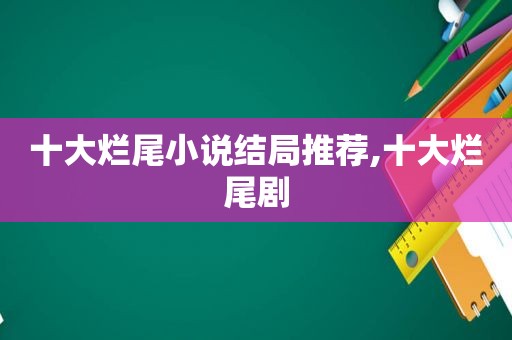 十大烂尾小说结局推荐,十大烂尾剧