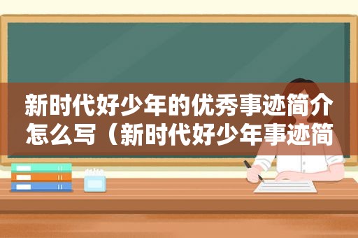 新时代好少年的优秀事迹简介怎么写（新时代好少年事迹简介100字以内）