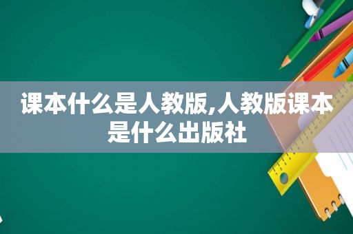 课本什么是人教版,人教版课本是什么出版社