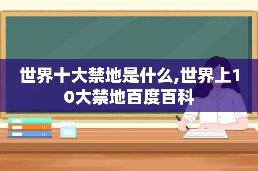 世界十大禁地是什么,世界上10大禁地百度百科