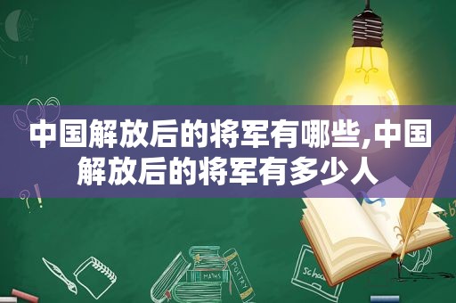 中国解放后的将军有哪些,中国解放后的将军有多少人