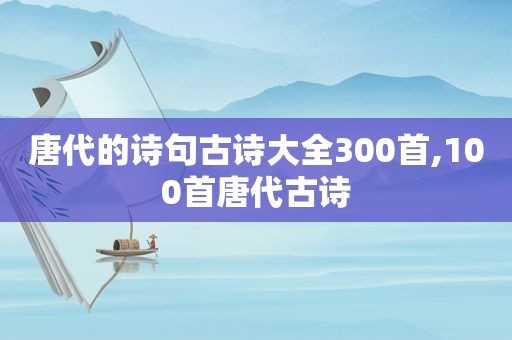 唐代的诗句古诗大全300首,100首唐代古诗