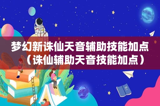 梦幻新诛仙天音辅助技能加点（诛仙辅助天音技能加点）