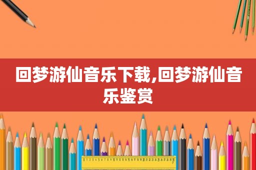 回梦游仙音乐下载,回梦游仙音乐鉴赏