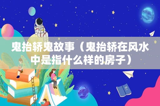 鬼抬轿鬼故事（鬼抬轿在风水中是指什么样的房子）