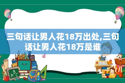 三句话让男人花18万出处,三句话让男人花18万是谁