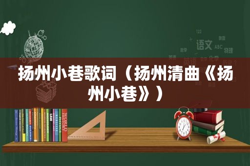 扬州小巷歌词（扬州清曲《扬州小巷》）