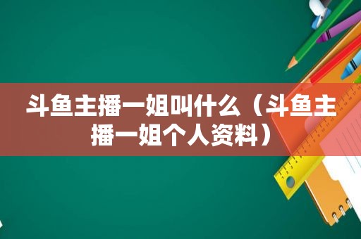 斗鱼主播一姐叫什么（斗鱼主播一姐个人资料）