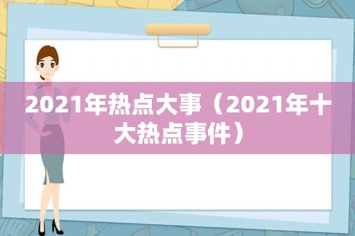 2021年热点大事（2021年十大热点事件）