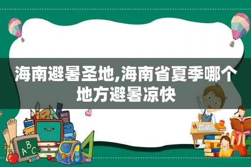 海南避暑圣地,海南省夏季哪个地方避暑凉快