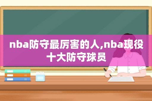 nba防守最厉害的人,nba现役十大防守球员