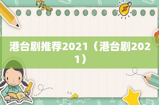 港台剧推荐2021（港台剧2021）