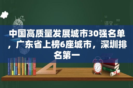 中国高质量发展城市30强名单，广东省上榜6座城市，深圳排名第一