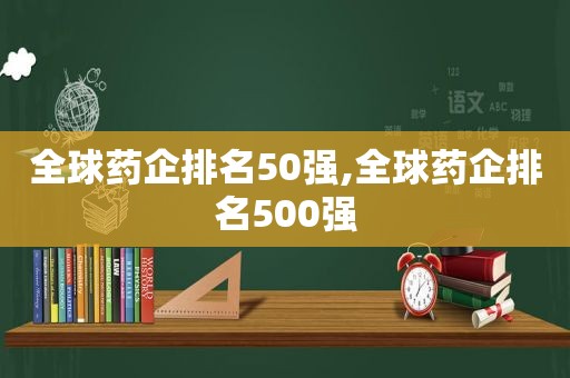 全球药企排名50强,全球药企排名500强  第1张