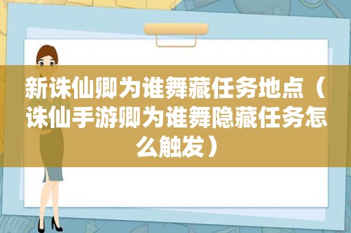 新诛仙卿为谁舞藏任务地点（诛仙手游卿为谁舞隐藏任务怎么触发）