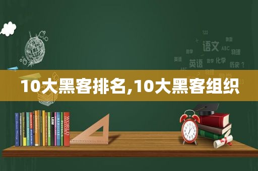 10大黑客排名,10大黑客组织